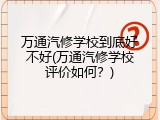 万通汽修学校到底好不好(万通汽修学校评价如何？)