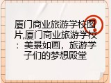 厦门商业旅游学校图片,厦门商业旅游学校：美景如画，旅游学子们的梦想殿堂