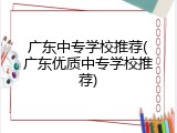广东中专学校推荐(广东优质中专学校推荐)
