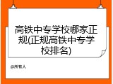 高铁中专学校哪家正规(正规高铁中专学校排名)