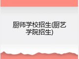 厨师学校招生(厨艺学院招生)