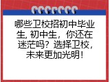 哪些卫校招初中毕业生, 初中生，你还在迷茫吗？选择卫校，未来更加光明！