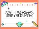 无锡市护理专业学校(无锡护理职业学校)