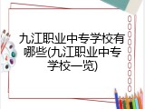 九江职业中专学校有哪些(九江职业中专学校一览)