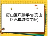 房山区汽修学校(房山区汽车维修学院)