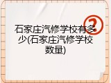 石家庄汽修学校有多少(石家庄汽修学校数量)