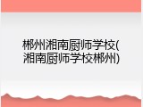 郴州湘南厨师学校(湘南厨师学校郴州)