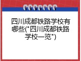 四川成都铁路学校有哪些("四川成都铁路学校一览")