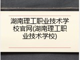 湖南理工职业技术学校官网(湖南理工职业技术学校)