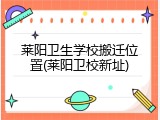 莱阳卫生学校搬迁位置(莱阳卫校新址)
