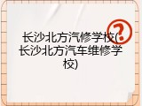 长沙北方汽修学校(长沙北方汽车维修学校)
