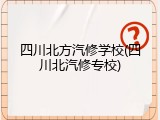 四川北方汽修学校(四川北汽修专校)