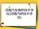 河南汽车维修技术学校(河南汽修技术学校)