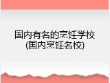 国内有名的烹饪学校(国内烹饪名校)