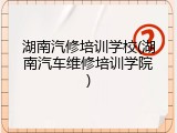湖南汽修培训学校(湖南汽车维修培训学院)