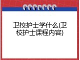 卫校护士学什么(卫校护士课程内容)