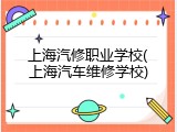 上海汽修职业学校(上海汽车维修学校)