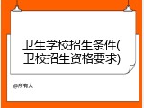 卫生学校招生条件(卫校招生资格要求)