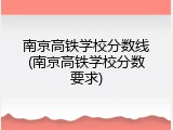 南京高铁学校分数线(南京高铁学校分数要求)