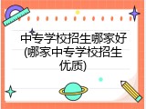 中专学校招生哪家好(哪家中专学校招生优质)