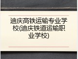 迪庆高铁运输专业学校(迪庆铁道运输职业学校)