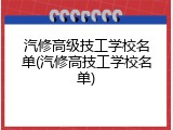 汽修高级技工学校名单(汽修高技工学校名单)