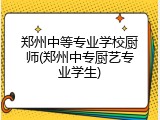 郑州中等专业学校厨师(郑州中专厨艺专业学生)