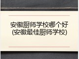 安徽厨师学校哪个好(安徽最佳厨师学校)
