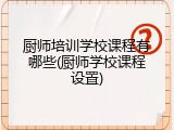 厨师培训学校课程有哪些(厨师学校课程设置)