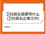 卫校报名需要带什么(卫校报名必备文件)
