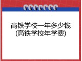 高铁学校一年多少钱(高铁学校年学费)