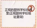 正规的厨师学校在哪里(正规厨师学校地址查询)