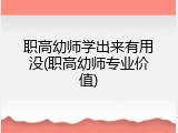 职高幼师学出来有用没(职高幼师专业价值)