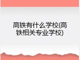 高铁有什么学校(高铁相关专业学校)