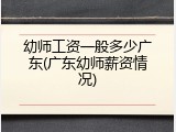 幼师工资一般多少广东(广东幼师薪资情况)
