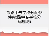铁路中专学校分配条件(铁路中专学校分配规则)