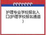 护理专业学校报名入口(护理学校报名通道)