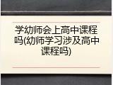 学幼师会上高中课程吗(幼师学习涉及高中课程吗)