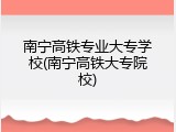 南宁高铁专业大专学校(南宁高铁大专院校)