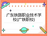 广东铁路职业技术学校(广铁职校)