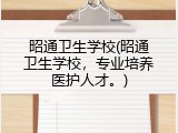 昭通卫生学校(昭通卫生学校，专业培养医护人才。)