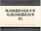 株洲铁路科技技术学校(株洲铁路科技学校)