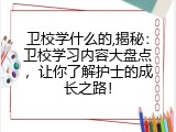 卫校学什么的,揭秘：卫校学习内容大盘点，让你了解护士的成长之路！