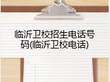 临沂卫校招生电话号码(临沂卫校电话)
