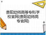 贵阳幼师高等专科学校官网(贵阳幼师高专官网)