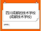 四川成都的技术学校(成都技术学校)
