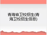 青海省卫校招生(青海卫校招生信息)