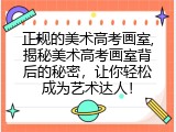 正规的美术高考画室,揭秘美术高考画室背后的秘密，让你轻松成为艺术达人！