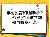 学前教育和幼师哪个工资高(幼师与学前教育薪资对比)