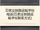 石家庄铁路运输学校电话(石家庄铁路运输学校联系方式)